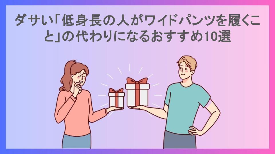 ダサい「低身長の人がワイドパンツを履くこと」の代わりになるおすすめ10選